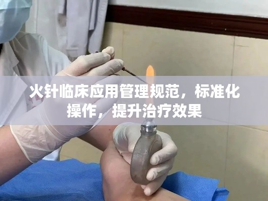 火針臨床應用管理規(guī)范，標準化操作，提升治療效果