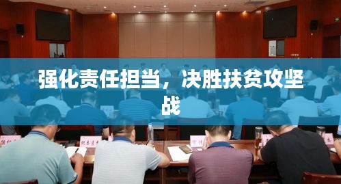 強化責任擔當，決勝扶貧攻堅戰
