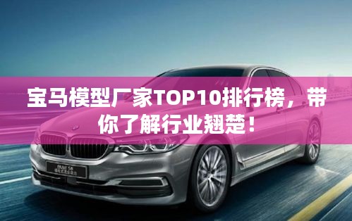 寶馬模型廠家TOP10排行榜，帶你了解行業翹楚！