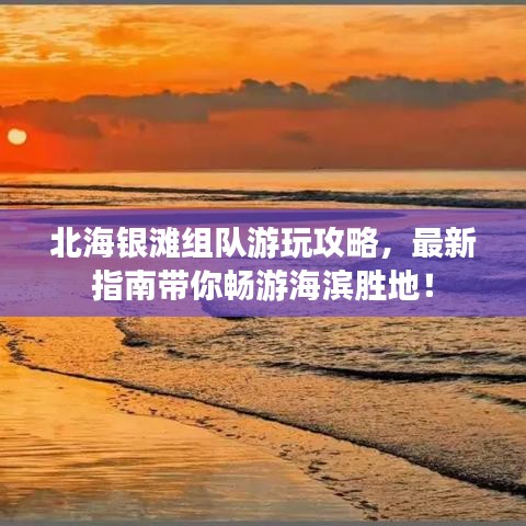 北海銀灘組隊(duì)游玩攻略，最新指南帶你暢游海濱勝地！