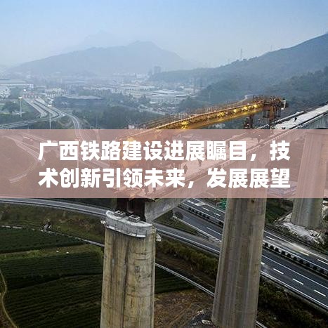 廣西鐵路建設(shè)進展矚目，技術(shù)創(chuàng)新引領(lǐng)未來，發(fā)展展望令人期待