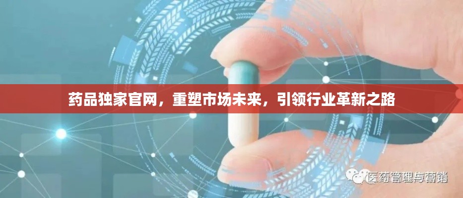 藥品獨家官網(wǎng)，重塑市場未來，引領(lǐng)行業(yè)革新之路