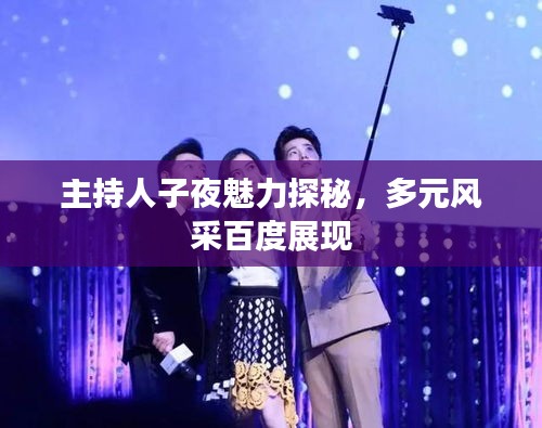 主持人子夜魅力探秘，多元風(fēng)采百度展現(xiàn)