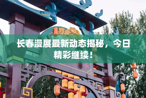 長春漫展最新動(dòng)態(tài)揭秘，今日精彩繼續(xù)！