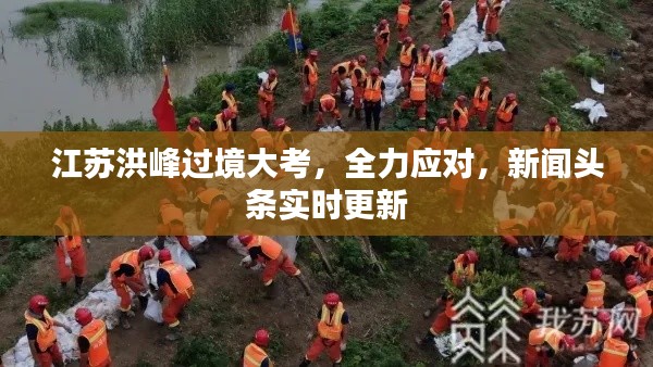 江蘇洪峰過境大考，全力應(yīng)對，新聞?lì)^條實(shí)時(shí)更新