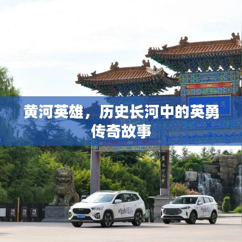 黃河英雄，歷史長河中的英勇傳奇故事