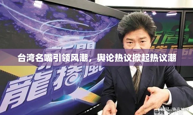 臺灣名嘴引領(lǐng)風(fēng)潮，輿論熱議掀起熱議潮