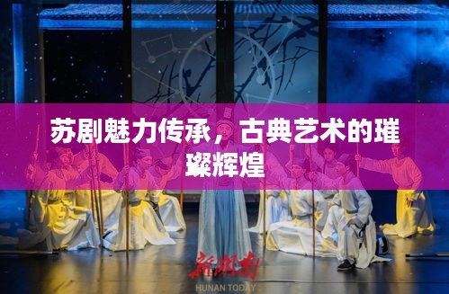 蘇劇魅力傳承，古典藝術(shù)的璀璨輝煌