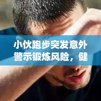 小伙跑步突發意外警示鍛煉風險，健康鍛煉需謹慎