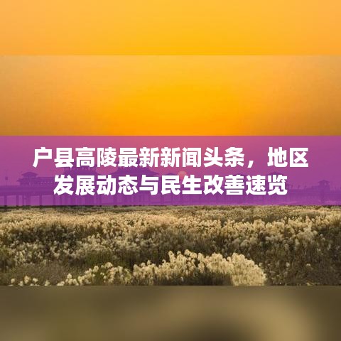 戶縣高陵最新新聞頭條，地區(qū)發(fā)展動態(tài)與民生改善速覽