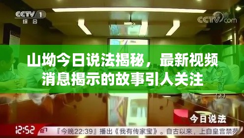 山坳今日說法揭秘，最新視頻消息揭示的故事引人關注