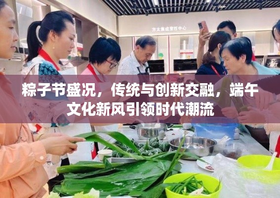 粽子節(jié)盛況，傳統(tǒng)與創(chuàng)新交融，端午文化新風(fēng)引領(lǐng)時(shí)代潮流